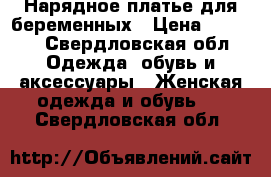 Нарядное платье для беременных › Цена ­ 2 800 - Свердловская обл. Одежда, обувь и аксессуары » Женская одежда и обувь   . Свердловская обл.